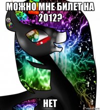 можно мне билет на 2012? нет
