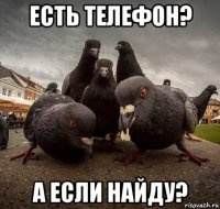 есть телефон? а если найду?