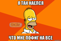 я так наелся что мне пофиг на все