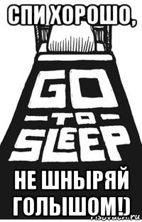 спи хорошо, не шныряй голышом!)