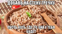 добавь на стену гречку пусть хоть где-то она у тебя будет