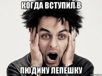когда вступил в пюдину лепешку