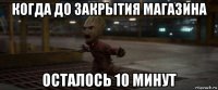 когда до закрытия магазина осталось 10 минут