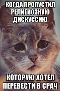 когда пропустил религиозную дискуссию которую хотел перевести в срач