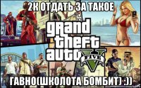 2к отдать за такое гавно(школота бомбит) :))