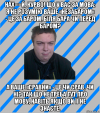 нах==й, курво! що у вас за мова: я не розумію ваше «незабаром» - це за баром, біля бара чи перед баром? а ваше «сравни» - це чи срав, чи ні? так що не треба тут про мову, навіть якщо ви її не знаєте.