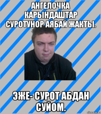 ангелочка карындаштар суротунор аябай жакты. эже- сурот абдан суйом.