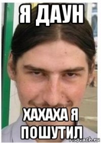 я даун хахаха я пошутил