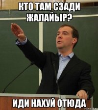 кто там сзади жалайыр? иди нахуй отюда