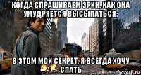 когда спрашиваем эрин, как она умудряется высыпаться: в этом мой секрет, я всегда хочу спать