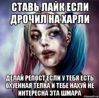ставь лайк если дрочил на харли делай репост если у тебя есть охуенная телка и тебе нахуй не интересна эта шмара