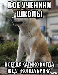 все ученики школы всегда хатико когда ждут конца урока