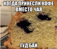 когда принесли кофе вместо чая гуд бай