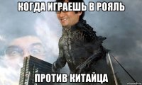 когда играешь в рояль против китайца