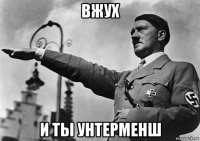 вжух и ты унтерменш
