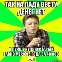 так на ладу весту денег нет я лучше куплю старый гавно мерс 95 года за 40 000 руб