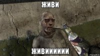 живи живииииии