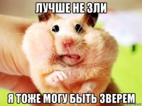 лучше не зли я тоже могу быть зверем