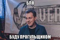бля буду прогульщиком