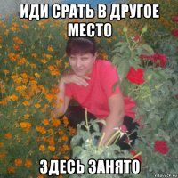 иди срать в другое место здесь занято