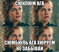 сюклюм ага сюмбюль ага хюррем не забывай