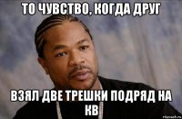 то чувство, когда друг взял две трешки подряд на кв