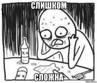 слишком сложна