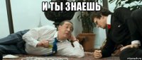 и ты знаешь 