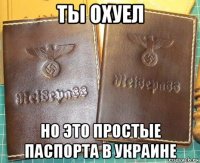 ты охуел но это простые паспорта в украине