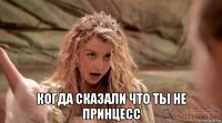  когда сказали что ты не принцесс