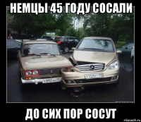 немцы 45 году сосали до сих пор сосут