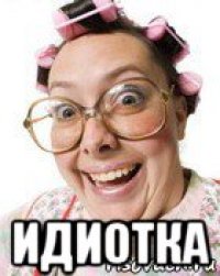  идиотка