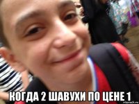  когда 2 шавухи по цене 1