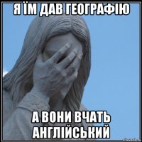 я їм дав географію а вони вчать англійський