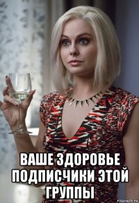  ваше здоровье подписчики этой группы