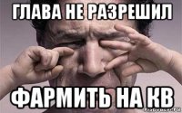 глава не разрешил фармить на кв