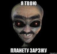 я твою планету зарэжу