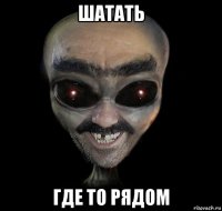 шатать где то рядом