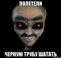 полетели черную трубу шатать