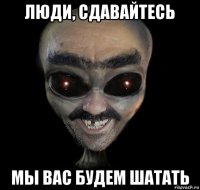 люди, сдавайтесь мы вас будем шатать