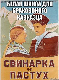белая шикса для браковоного кавказца 