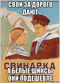 свои за дорого дают а белые шиксы они подешевле
