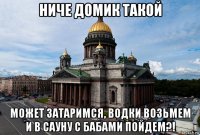 ниче домик такой может затаримся, водки возьмем и в сауну с бабами пойдем?!