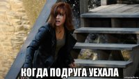 когда подруга уехала