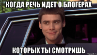 когда речь идет о блогерах которых ты смотришь