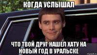 когда услышал что твой друг нашел хату на новый год в уральске