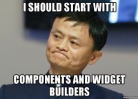 i should start with components and widget builders