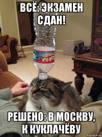 всё: экзамен сдан! решено: в москву, к куклачёву