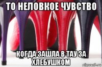 то неловкое чувство когда зашла в тау за хлебушком