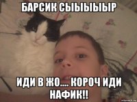барсик сыыыыыр иди в жо.... короч иди нафик!!